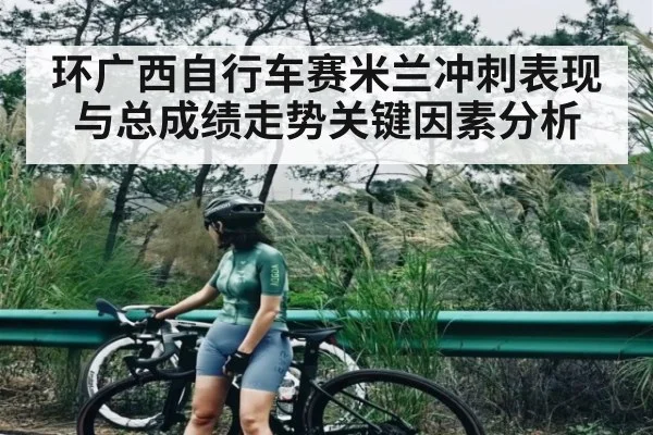 环广西自行车赛米兰冲刺表现与总成绩走势关键因素分析