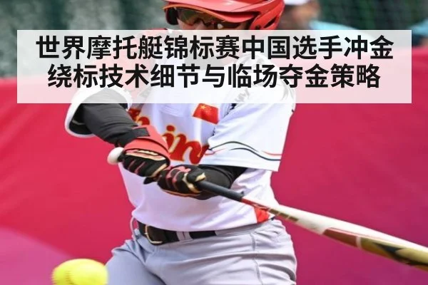 世界摩托艇锦标赛中国选手冲金绕标技术细节与临场夺金策略