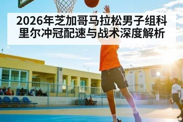 2026年芝加哥马拉松男子组科里尔冲冠配速与战术深度解析