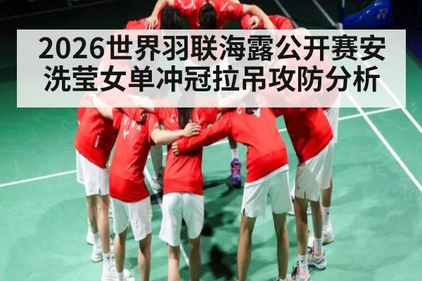 2026世界羽联海露公开赛安洗莹女单冲冠拉吊攻防分析